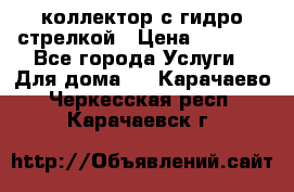 коллектор с гидро стрелкой › Цена ­ 8 000 - Все города Услуги » Для дома   . Карачаево-Черкесская респ.,Карачаевск г.